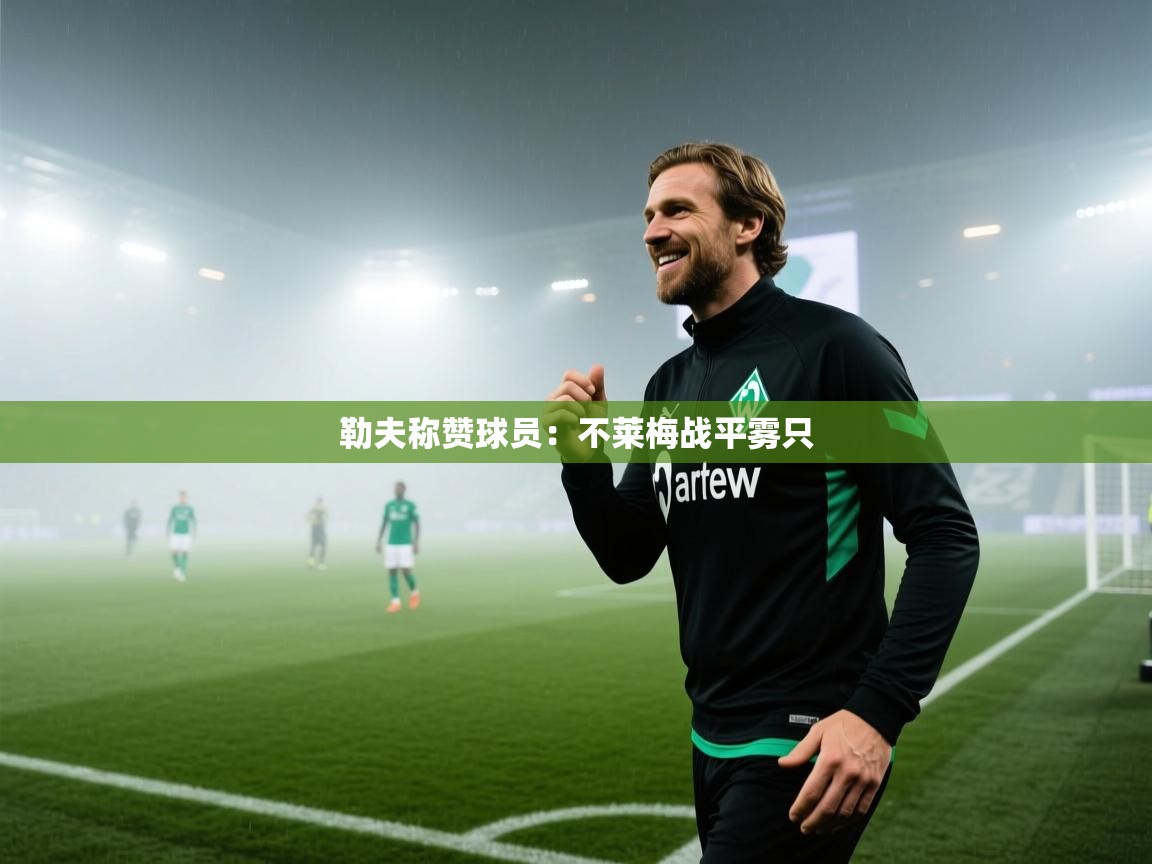 勒夫称赞球员:不莱梅战平雾只 第1张