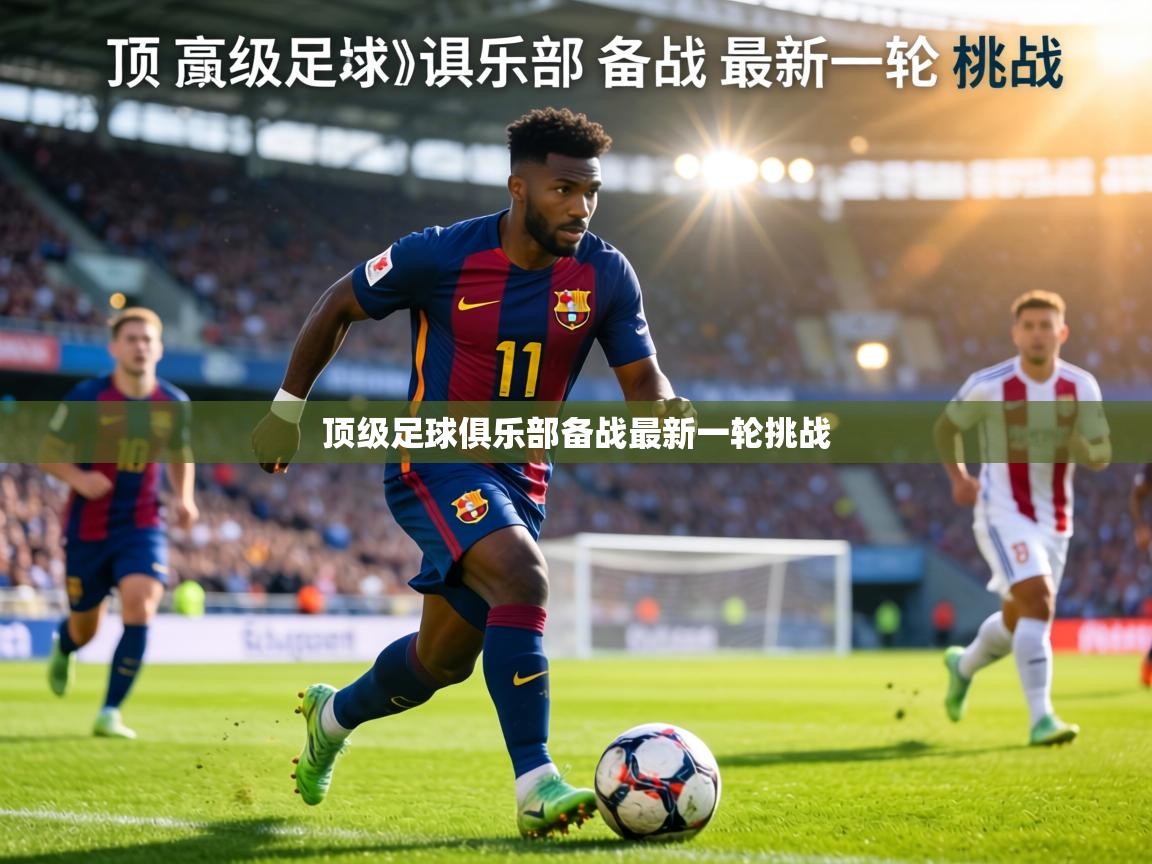 顶级足球俱乐部备战最新一轮挑战 第2张