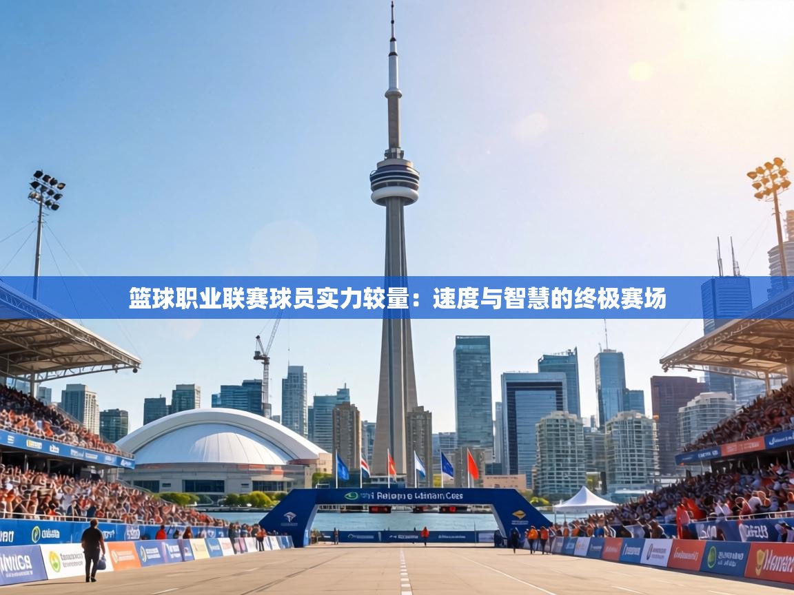 篮球职业联赛球员实力较量:速度与智慧的终极赛场 第2张